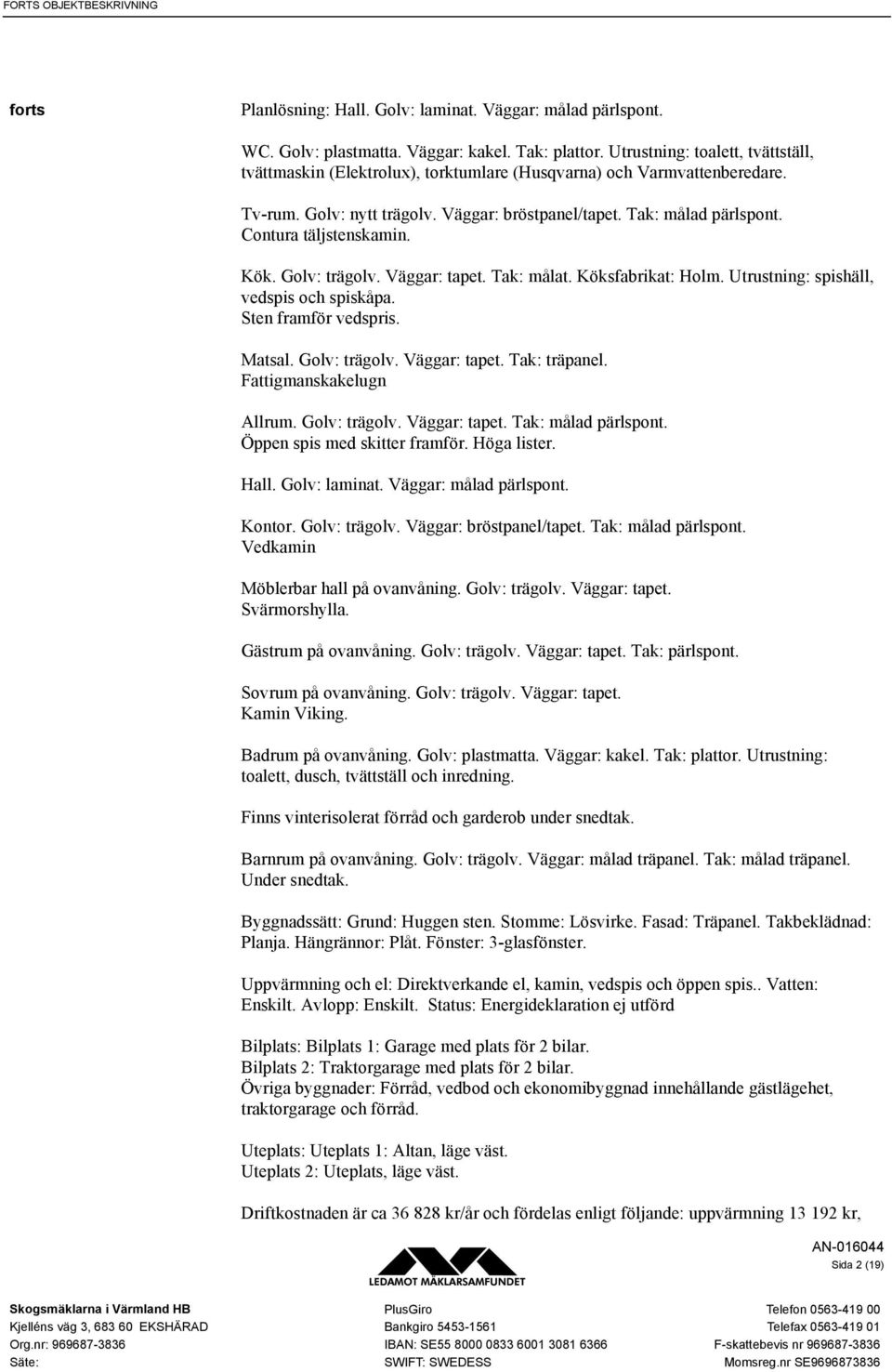 Contura täljstenskamin. Kök. Golv: trägolv. Väggar: tapet. Tak: målat. Köksfabrikat: Holm. Utrustning: spishäll, vedspis och spiskåpa. Sten framför vedspris. Matsal. Golv: trägolv. Väggar: tapet. Tak: träpanel.