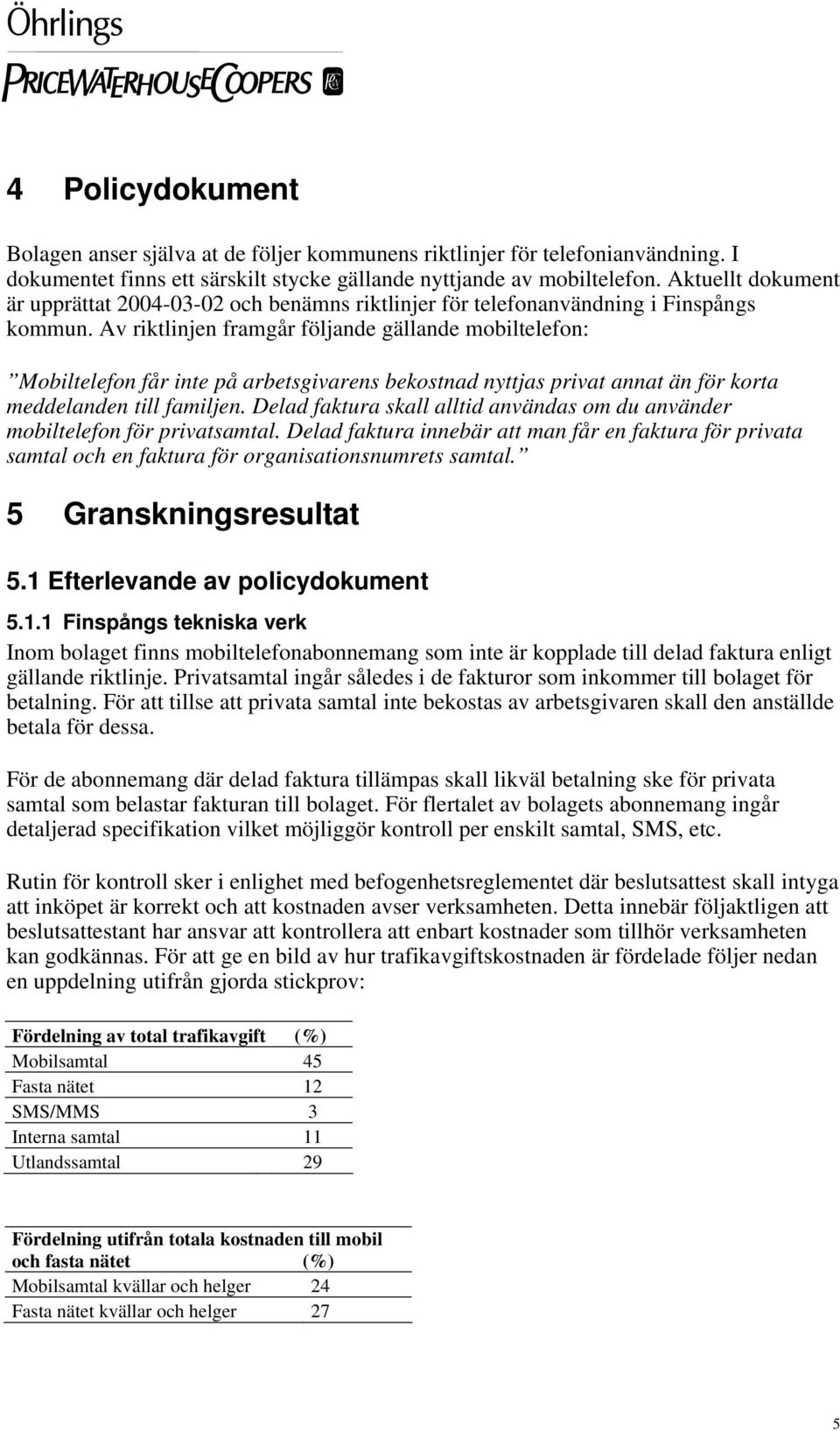 Av riktlinjen framgår följande gällande mobiltelefon: Mobiltelefon får inte på arbetsgivarens bekostnad nyttjas privat annat än för korta meddelanden till familjen.