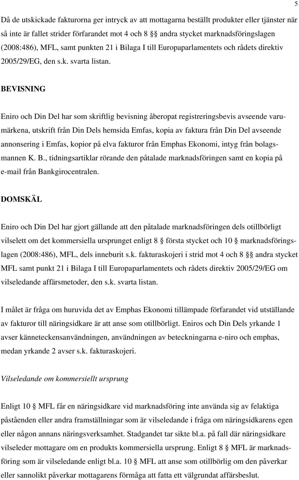 BEVISNING Eniro och Din Del har som skriftlig bevisning åberopat registreringsbevis avseende varumärkena, utskrift från Din Dels hemsida Emfas, kopia av faktura från Din Del avseende annonsering i