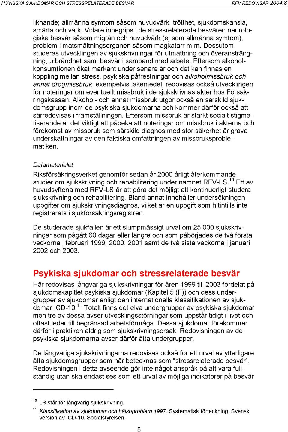 migrän och huvudvärk (ej som allmänna symtom), problem i matsmältningsorganen såsom magkatarr m.m. Dessutom studeras utvecklingen av sjukskrivningar för utmattning och överansträngning, utbrändhet samt besvär i samband med arbete.