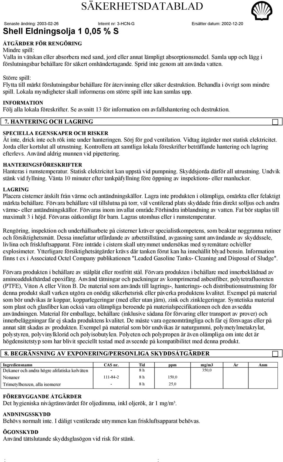Lokala myndigheter skall informeras om större spill inte kan samlas upp. INFORMATION Följ alla lokala föreskrifter. Se avsnitt 13 för information om avfallshantering och destruktion. 7.