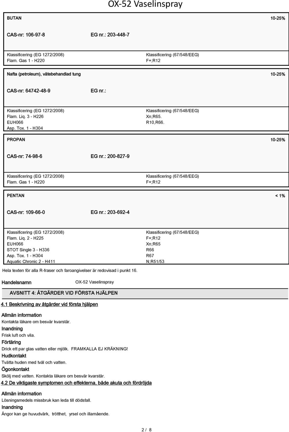 1 - H304 Klassificering (67/548/EEG) Xn;R65. R10,R66. PROPAN 10-25% CAS-nr: 74-98-6 EG nr.: 200-827-9 Klassificering (EG 1272/2008) Flam.