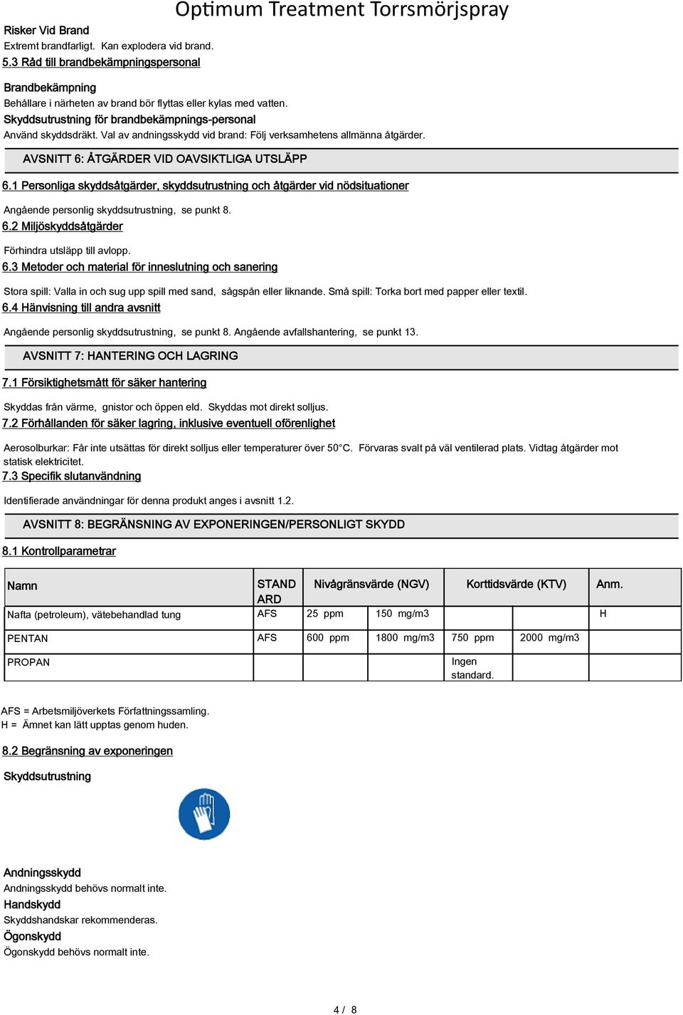 AVSNITT 6: ÅTGÄRDER VID OAVSIKTLIGA UTSLÄPP 6.1 Personliga skyddsåtgärder, skyddsutrustning och åtgärder vid nödsituationer Angående personlig skyddsutrustning, se punkt 8. 6.2 Miljöskyddsåtgärder Förhindra utsläpp till avlopp.