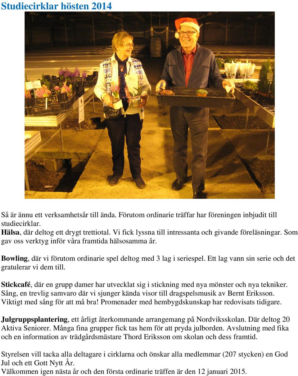 Ett lag vann sin serie och det gratulerar vi dem till. Stickcafé, där en grupp damer har utvecklat sig i stickning med nya mönster och nya tekniker.