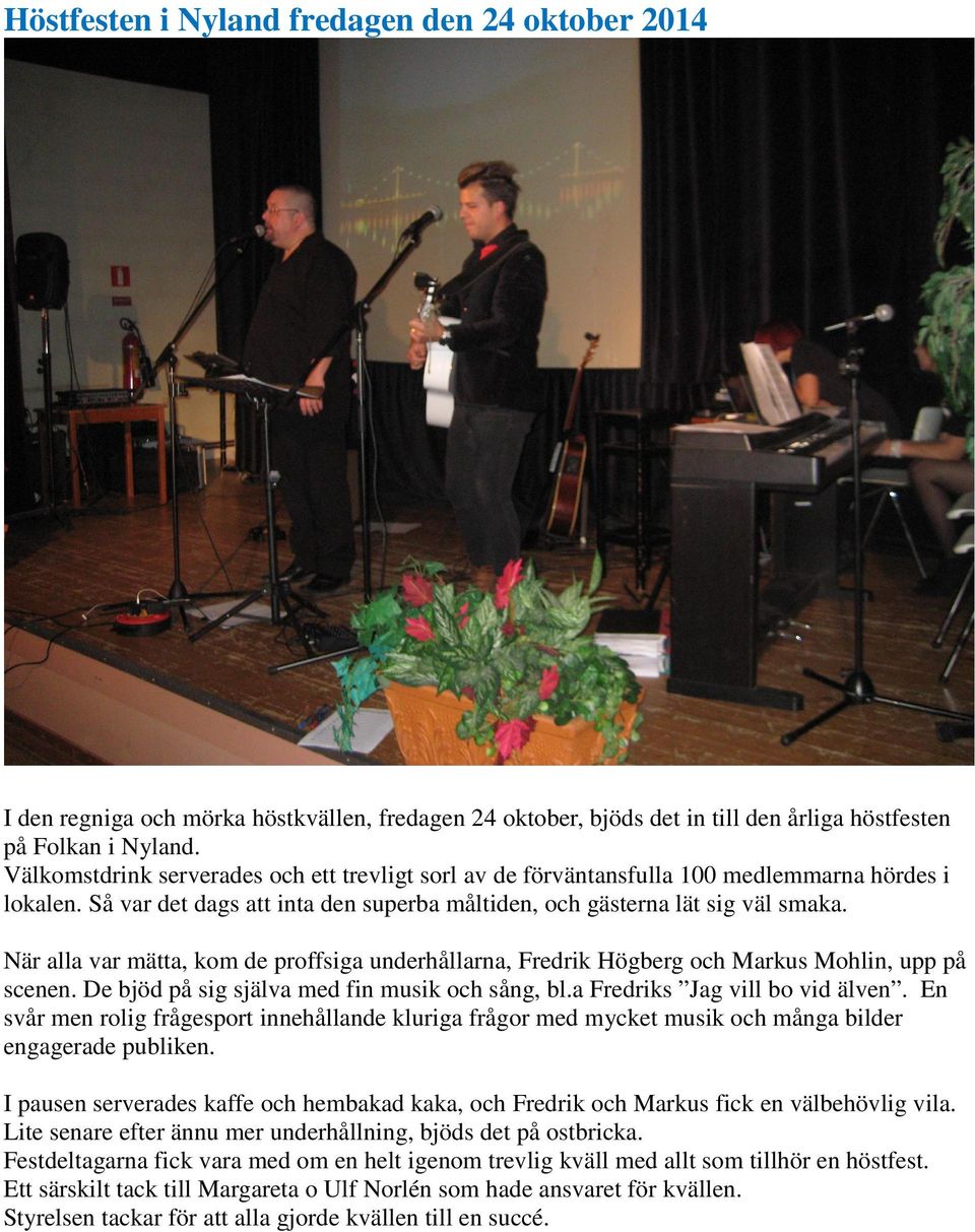 När alla var mätta, kom de proffsiga underhållarna, Fredrik Högberg och Markus Mohlin, upp på scenen. De bjöd på sig själva med fin musik och sång, bl.a Fredriks Jag vill bo vid älven.
