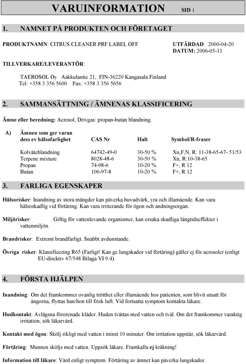 +358 3 356 5600 Fax: +358 3 356 5656 2. SAMMANSÄTTNING / ÄMNENAS KLASSIFICERING Ämne eller beredning: Aerosol, Drivgas: propan-butan blandning.