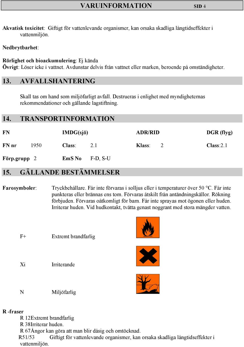 Destrueras i enlighet med myndigheternas rekommendationer och gällande lagstiftning. 14. TRANSPORTINFORMATION FN IMDG(sjö) ADR/RID DGR (flyg) FN nr 1950 Class: 2.1 Klass: 2 Class:2.1 Förp.