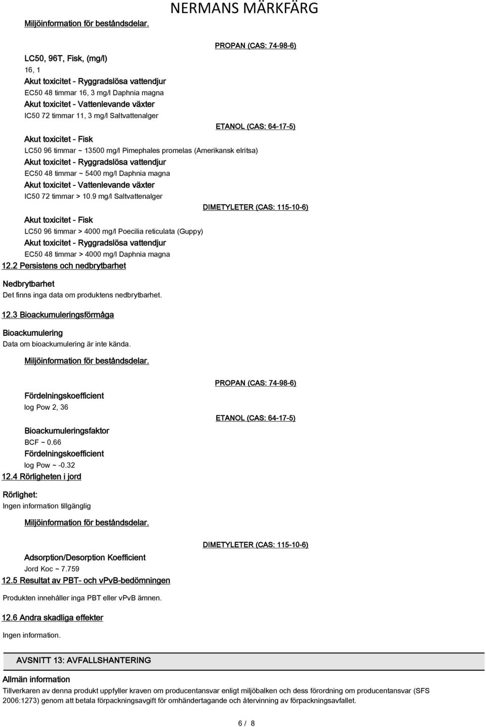 toxicitet - Fisk PROPAN (CAS: 74-98-6) ETANOL (CAS: 64-17-5) LC50 96 timmar ~ 13500 mg/l Pimephales promelas (Amerikansk elritsa) Akut toxicitet - Ryggradslösa vattendjur EC50 48 timmar ~ 5400 mg/l