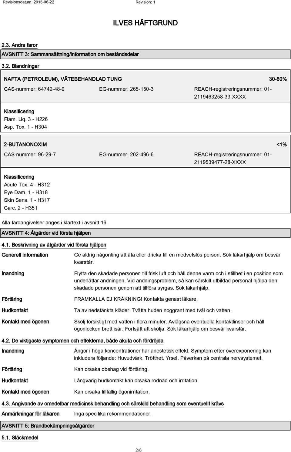 1 - H318 Skin Sens. 1 - H317 Carc. 2 - H351 Alla faroangivelser anges i klartext i avsnitt 16. AVSNITT 4: Åtgärder vid första hjälpen 4.1. Beskrivning av åtgärder vid första hjälpen Generell information Inandning Förtäring Hudkontakt Kontakt med ögonen Ge aldrig någonting att äta eller dricka till en medvetslös person.