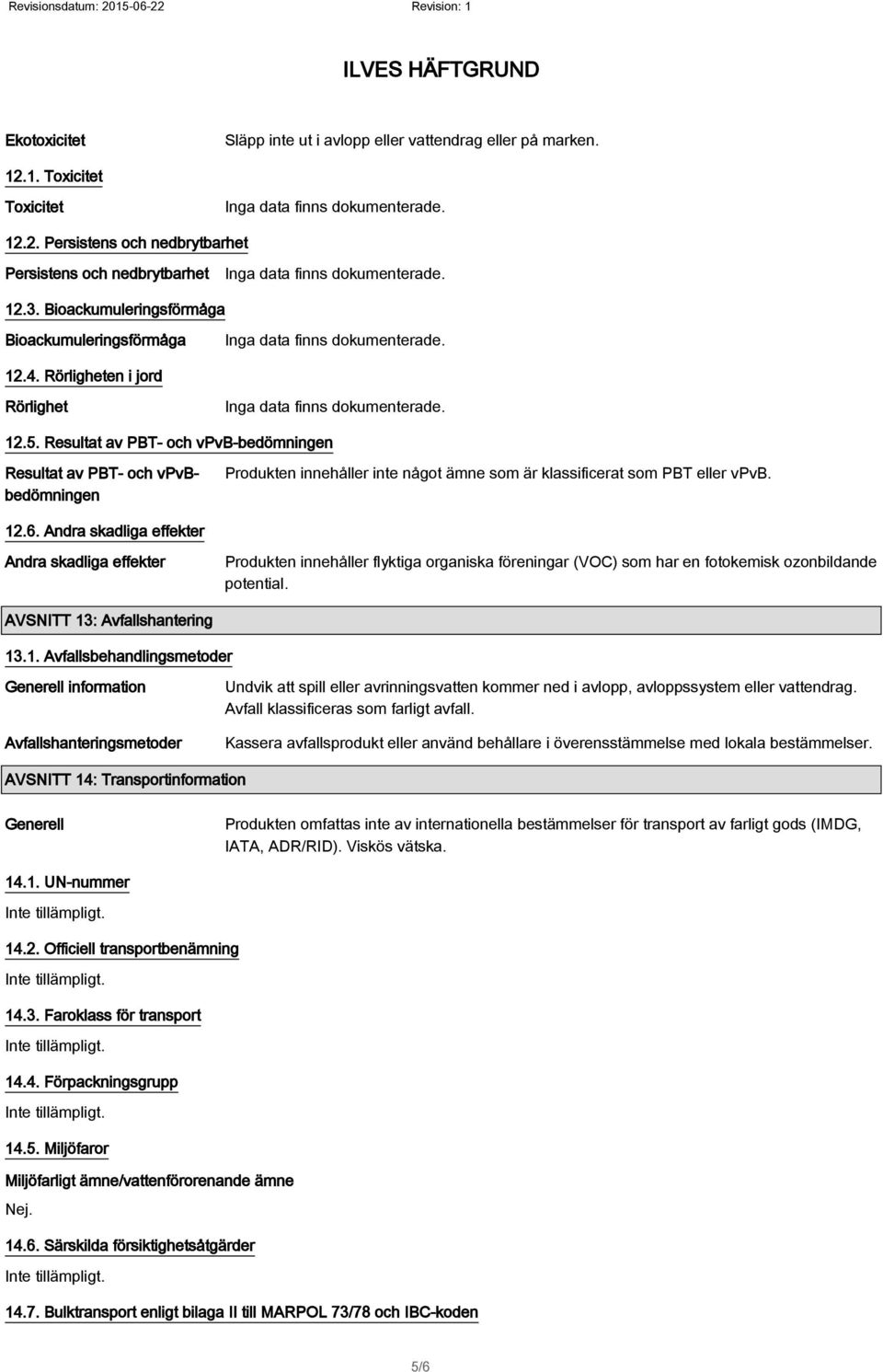 Resultat av PBT- och vpvb-bedömningen Resultat av PBT- och vpvbbedömningen Produkten innehåller inte något ämne som är klassificerat som PBT eller vpvb. 12.6.