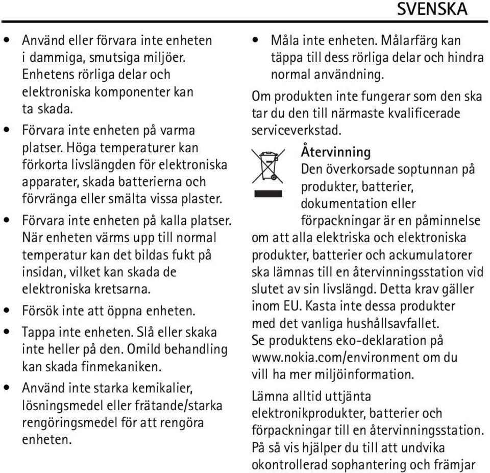 När enheten värms upp till normal temperatur kan det bildas fukt på insidan, vilket kan skada de elektroniska kretsarna. Försök inte att öppna enheten. Tappa inte enheten.