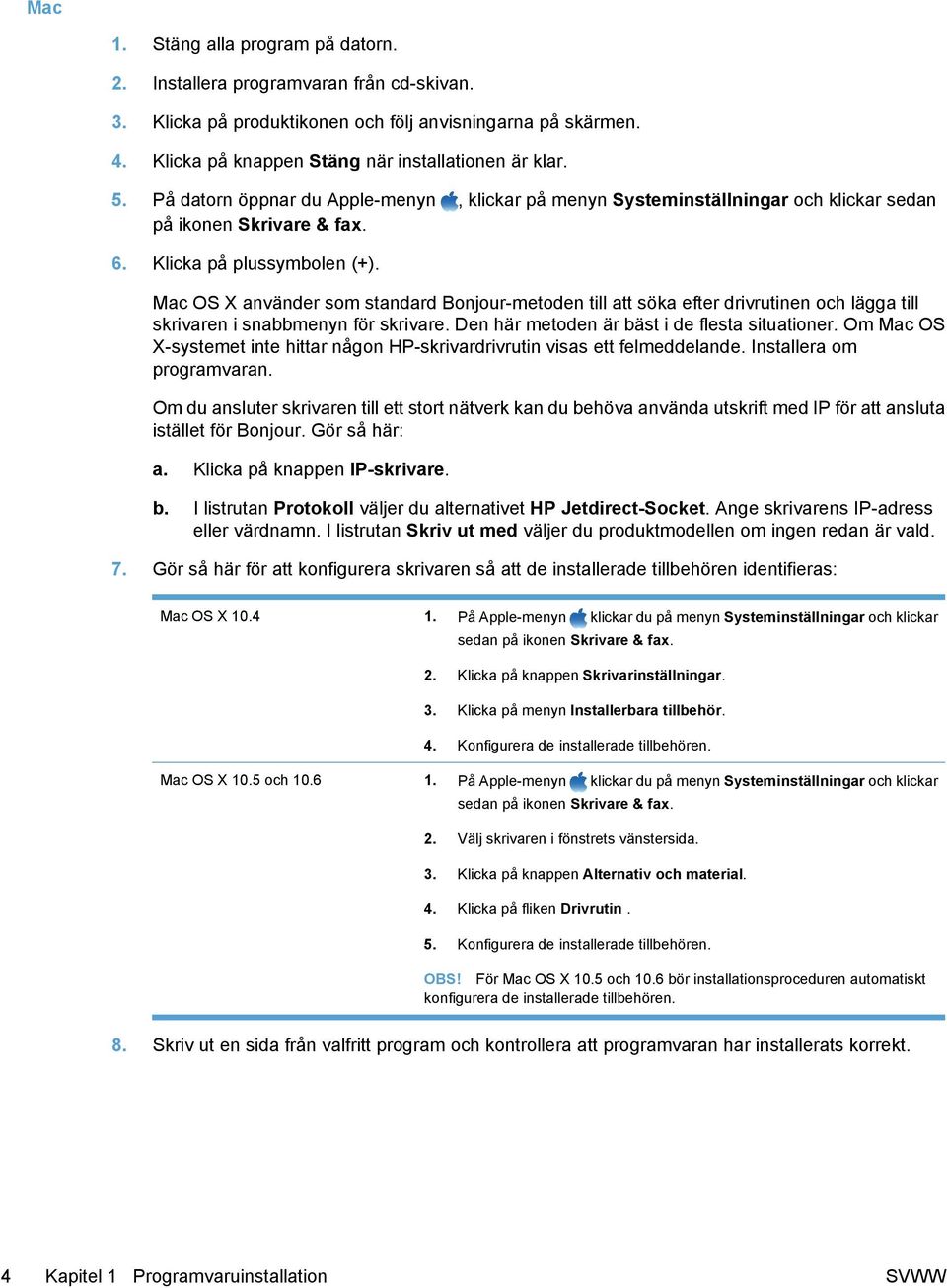 Mac OS X använder som standard Bonjour-metoden till att söka efter drivrutinen och lägga till skrivaren i snabbmenyn för skrivare. Den här metoden är bäst i de flesta situationer.