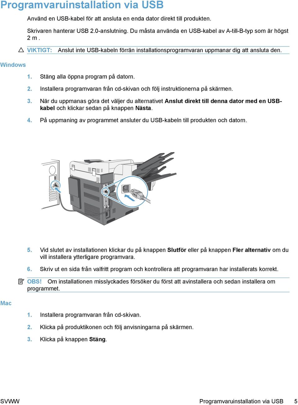 Stäng alla öppna program på datorn. 2. Installera programvaran från cd-skivan och följ instruktionerna på skärmen. 3.