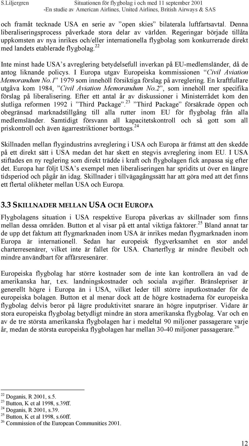 22 Inte minst hade USA s avreglering betydelsefull inverkan på EU-medlemsländer, då de antog liknande policys. I Europa utgav Europeiska kommissionen Civil Aviation Memorandum No.