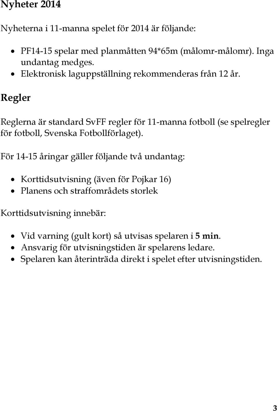 Regler Reglerna är standard SvFF regler för 11-manna fotboll (se spelregler för fotboll, Svenska Fotbollförlaget).