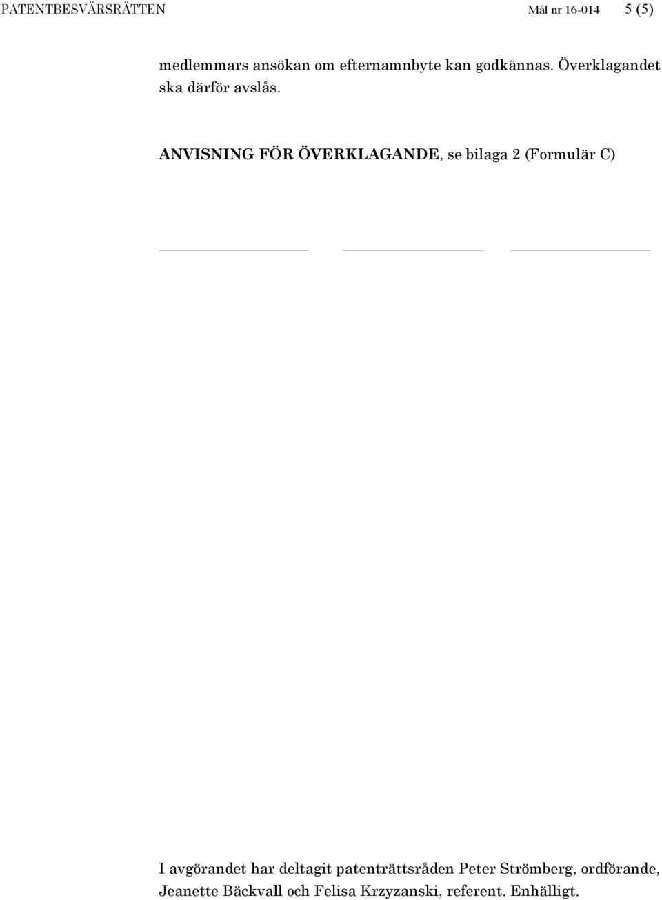 ANVISNING FÖR ÖVERKLAGANDE, se bilaga 2 (Formulär C) I avgörandet har