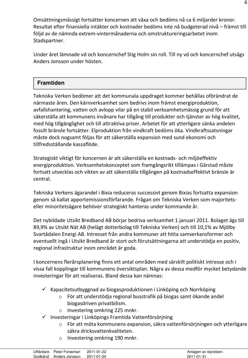 Under året lämnade vd och koncernchef Stig Holm sin roll. Till ny vd och koncernchef utsågs Anders Jonsson under hösten.