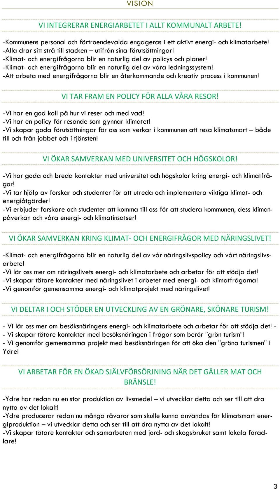 -Klimat- och energifrågorna blir en naturlig del av våra ledningssystem! -Att arbeta med energifrågorna blir en återkommande och kreativ process i kommunen! VI TAR FRAM EN POLICY FÖR ALLA VÅRA RESOR!