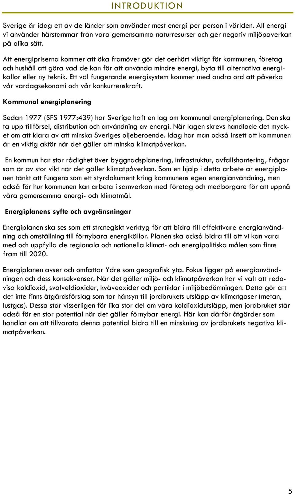 Att energipriserna kommer att öka framöver gör det oerhört viktigt för kommunen, företag och hushåll att göra vad de kan för att använda mindre energi, byta till alternativa energikällor eller ny