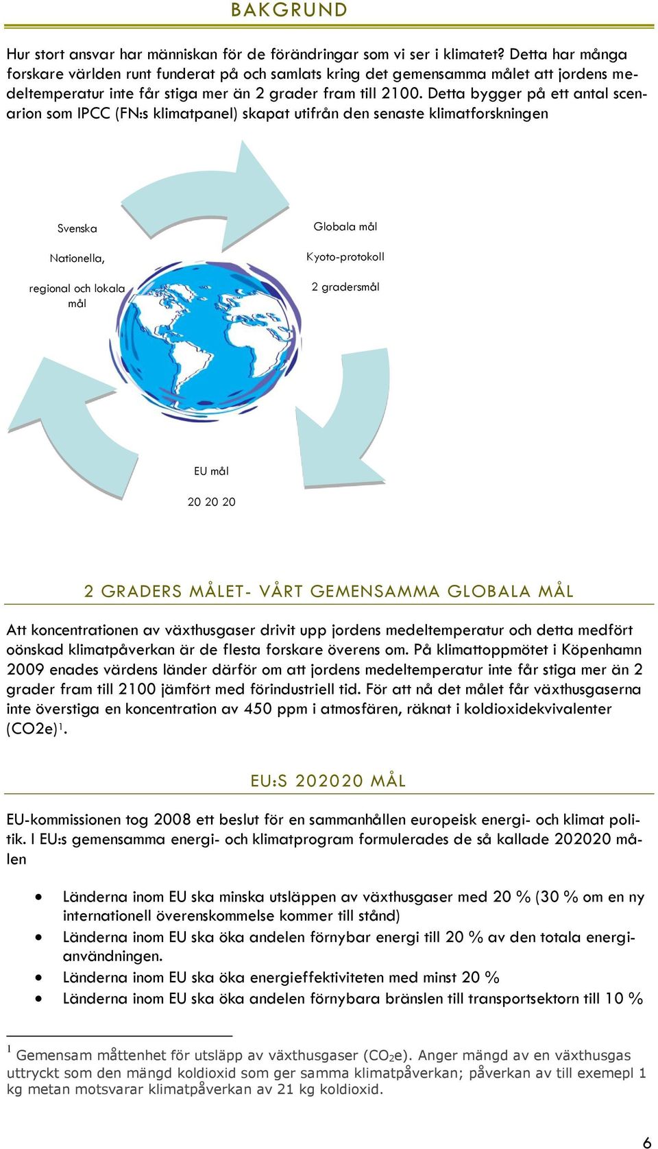 Detta bygger på ett antal scenarion som IPCC (FN:s klimatpanel) skapat utifrån den senaste klimatforskningen Svenska Nationella, regional och lokala mål Globala mål Kyoto-protokoll 2 gradersmål EU