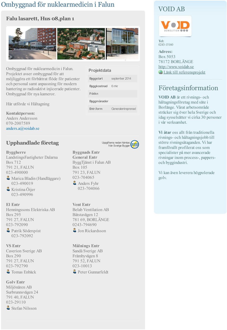 Här utförde vi Håltagning LandstingsFastigheter Dalarna Box 712 791 21, FALUN 023-490000 Marica Bladin (Handläggare) 023-490019 Kristina Öijer 023-490996 Byggstart september 2014 Byggkostnad F-btkn
