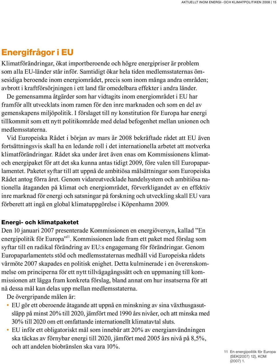 De gemensamma åtgärder som har vidtagits inom energiområdet i EU har framför allt utvecklats inom ramen för den inre marknaden och som en del av gemenskapens miljöpolitik.
