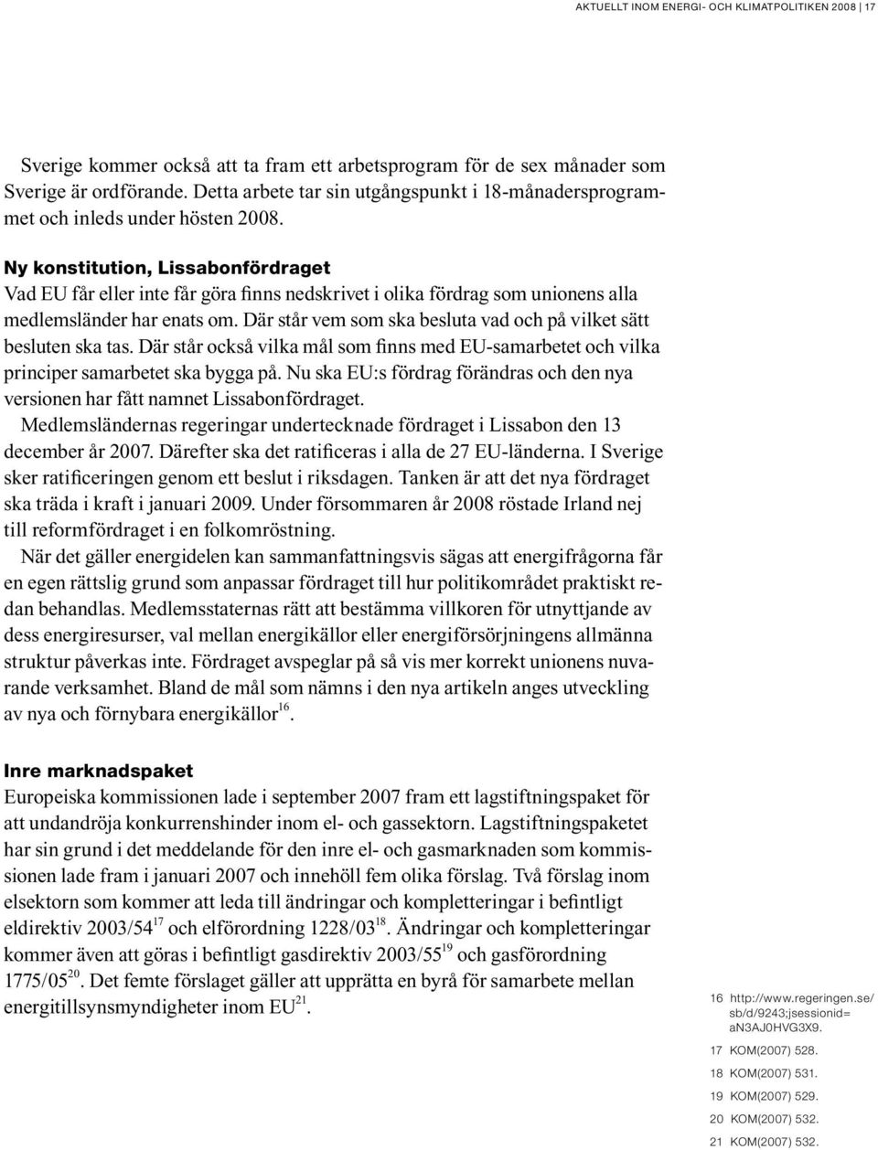 Ny konstitution, Lissabonfördraget Vad EU får eller inte får göra finns nedskrivet i olika fördrag som unionens alla medlemsländer har enats om.