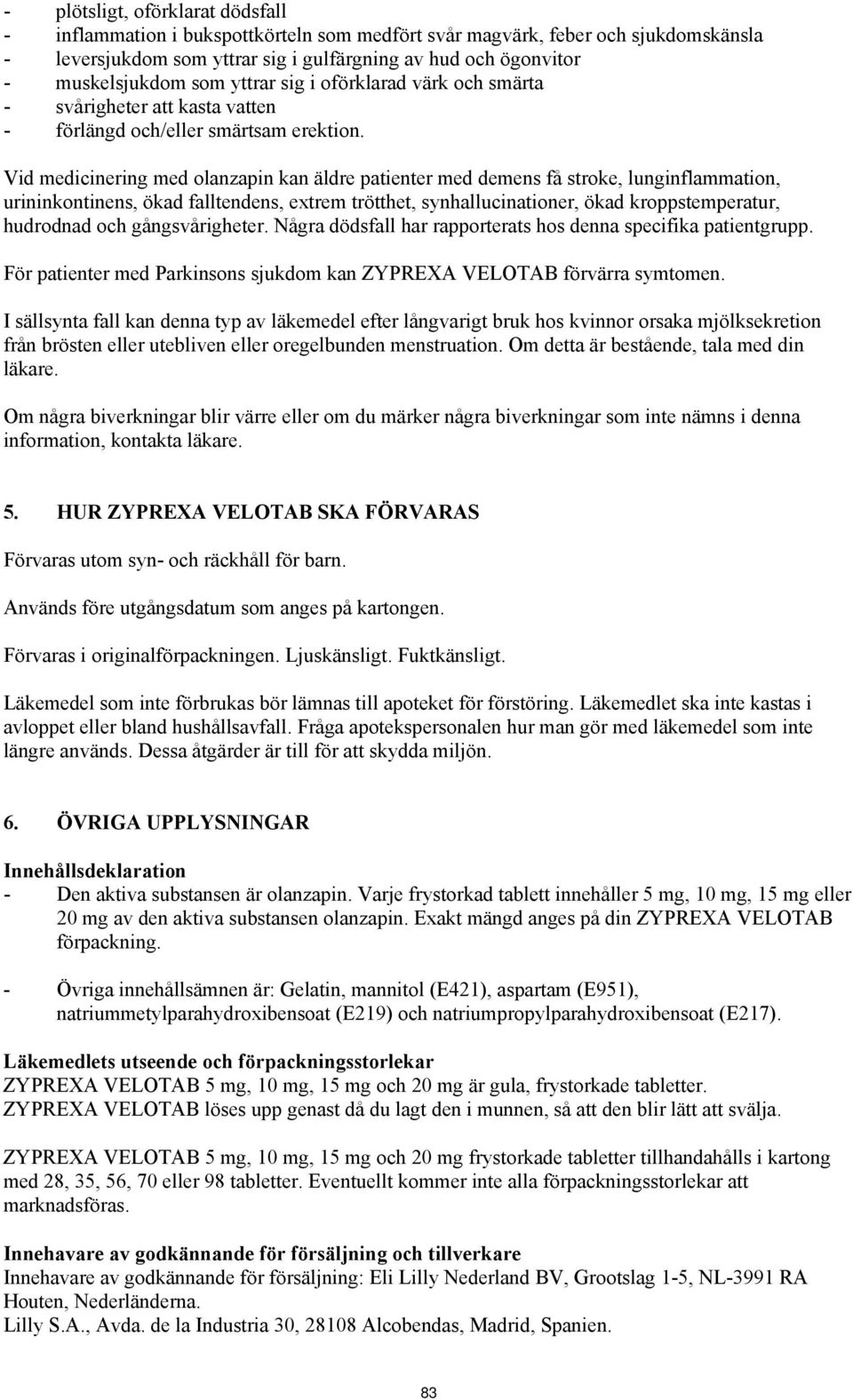 Vid medicinering med olanzapin kan äldre patienter med demens få stroke, lunginflammation, urininkontinens, ökad falltendens, extrem trötthet, synhallucinationer, ökad kroppstemperatur, hudrodnad och