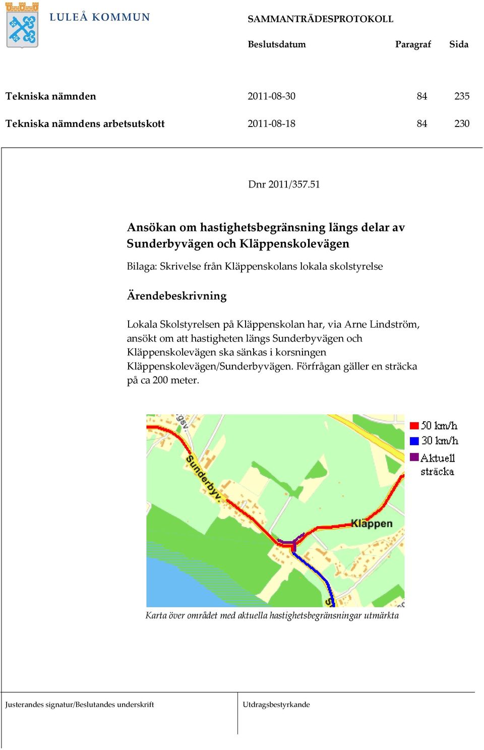 skolstyrelse Ärendebeskrivning Lokala Skolstyrelsen på Kläppenskolan har, via Arne Lindström, ansökt om att hastigheten längs Sunderbyvägen