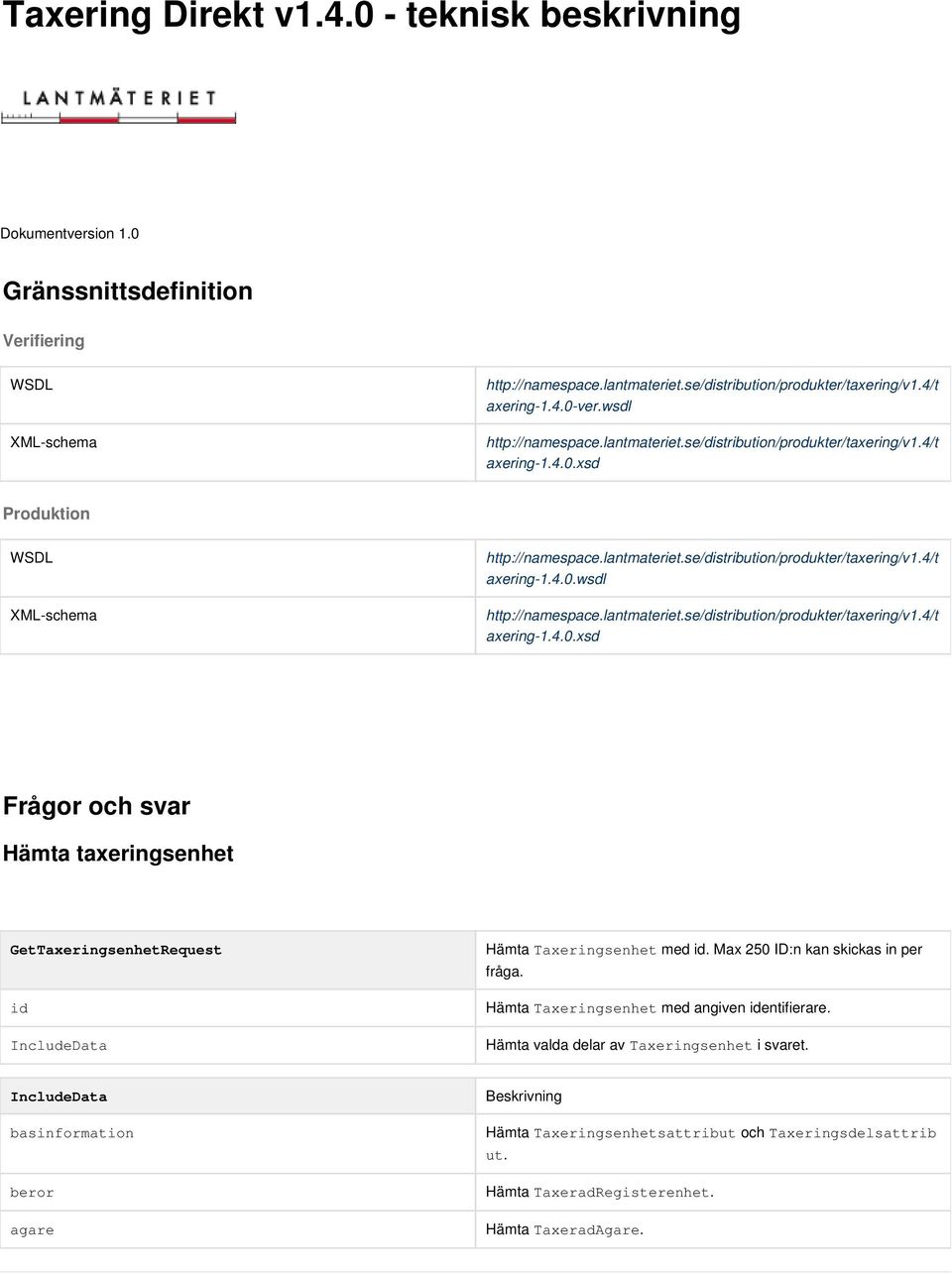Max 250 ID:n kan skickas in per Hämta Taxeringsenhet med angiven entifierare. IncludeData Hämta valda delar av Taxeringsenhet i svaret. fråga.