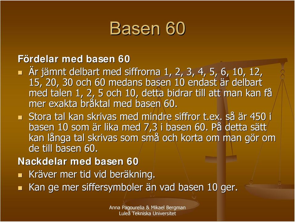 Stora tal kan skrivas med mindre siffror t.ex. sås är r 450 i basen 10 som är r lika med 7,3 i basen 60.