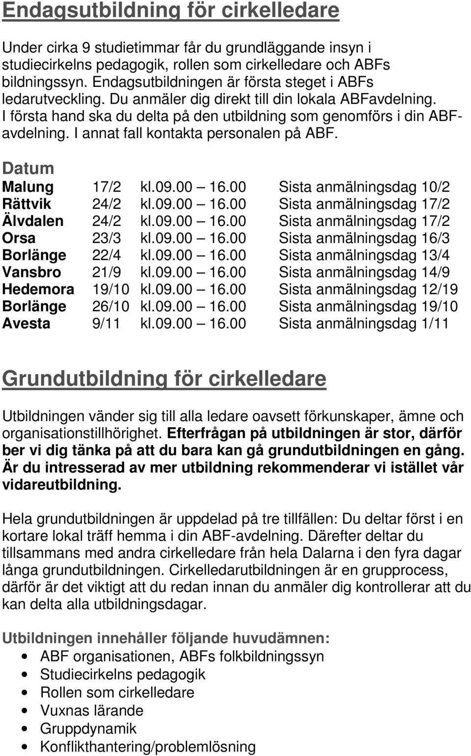 I annat fall kontakta personalen på ABF. Datum Malung 17/2 kl.09.00 16.00 Sista anmälningsdag 10/2 Rättvik 24/2 kl.09.00 16.00 Sista anmälningsdag 17/2 Älvdalen 24/2 kl.09.00 16.00 Sista anmälningsdag 17/2 Orsa 23/3 kl.