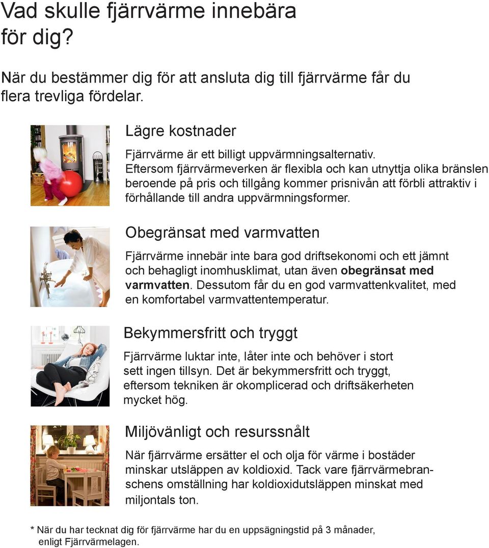 Obegränsat med varmvatten Fjärrvärme innebär inte bara god driftsekonomi och ett jämnt och behagligt inomhusklimat, utan även obegränsat med varmvatten.