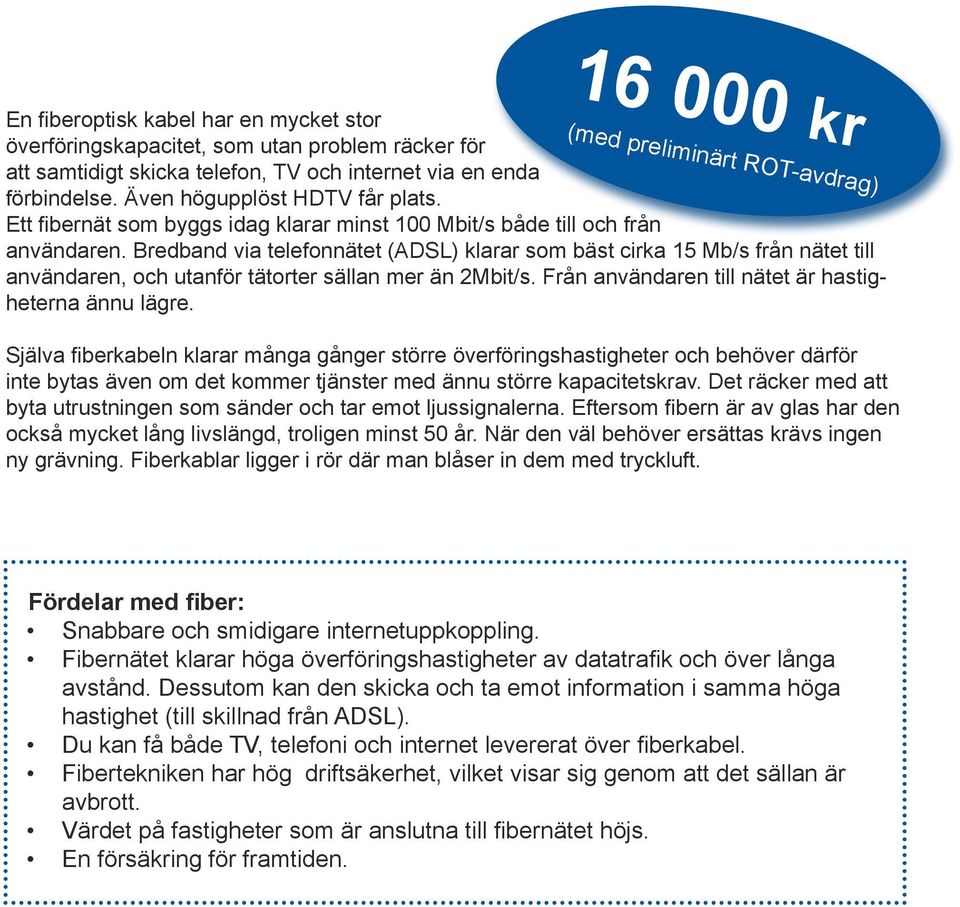 Bredband via telefonnätet (ADSL) klarar som bäst cirka 15 Mb/s från nätet till användaren, och utanför tätorter sällan mer än 2Mbit/s. Från användaren till nätet är hastigheterna ännu lägre.