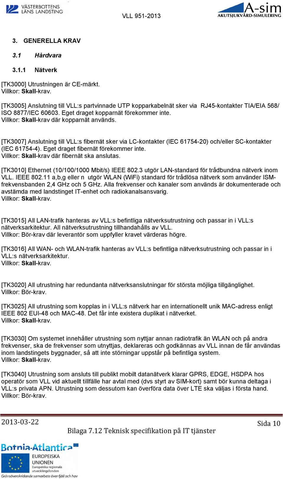 Eget draget fibernät förekommer inte. Villkor: Skall-krav där fibernät ska anslutas. [TK3010] Ethernet (10/100/1000 Mbit/s) IEEE 802.