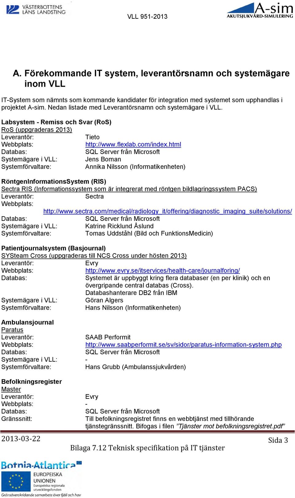 html Databas: SQL Server från Microsoft Systemägare i VLL: Jens Boman Systemförvaltare: Annika Nilsson (Informatikenheten) RöntgenInformationsSystem (RIS) Sectra RIS (Informationssystem som är