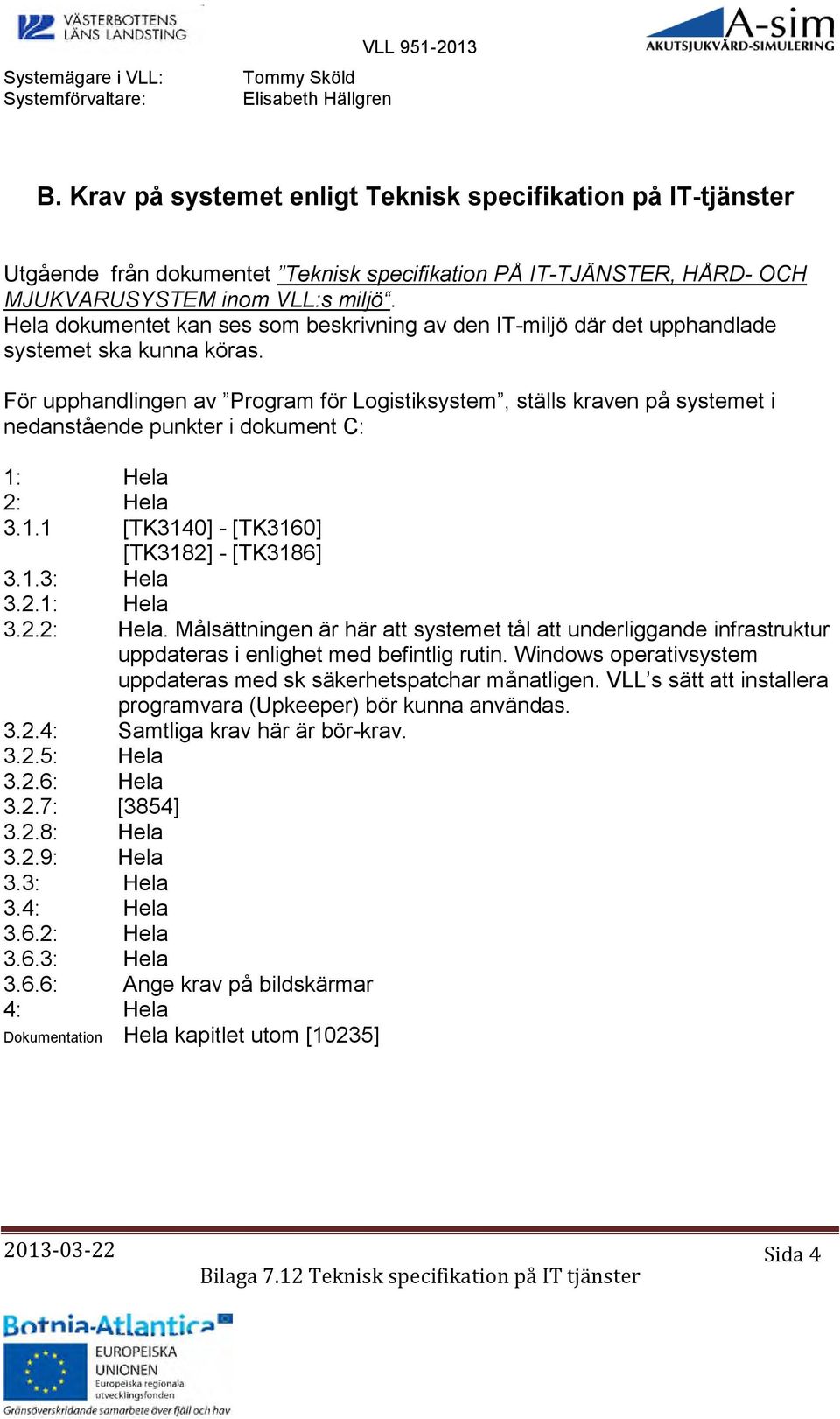 Hela dokumentet kan ses som beskrivning av den IT-miljö där det upphandlade systemet ska kunna köras.