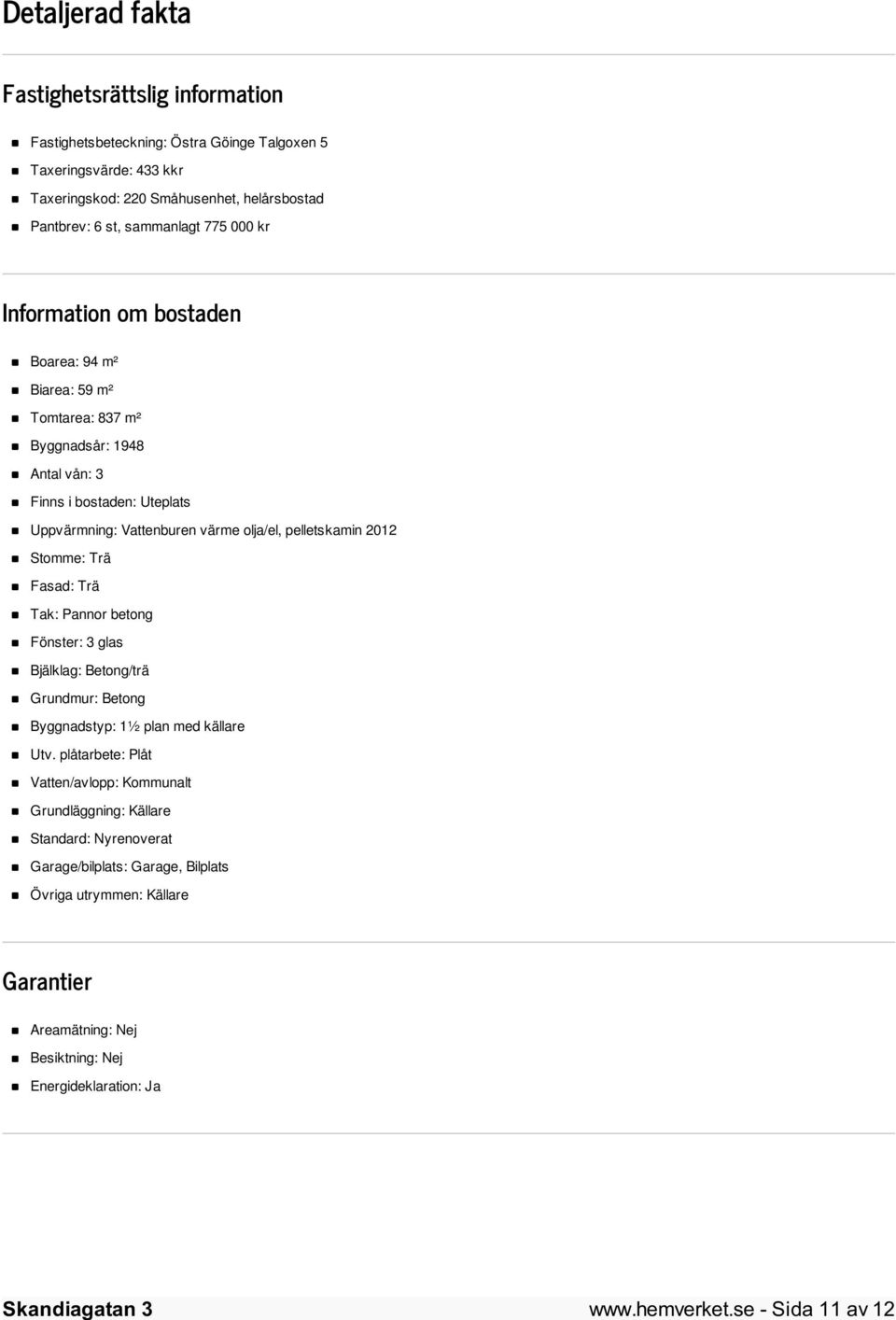 2012 Stomme: Trä Fasad: Trä Tak: Pannor betong Fönster: 3 glas Bjälklag: Betong/trä Grundmur: Betong Byggnadstyp: 1½ plan med källare Utv.