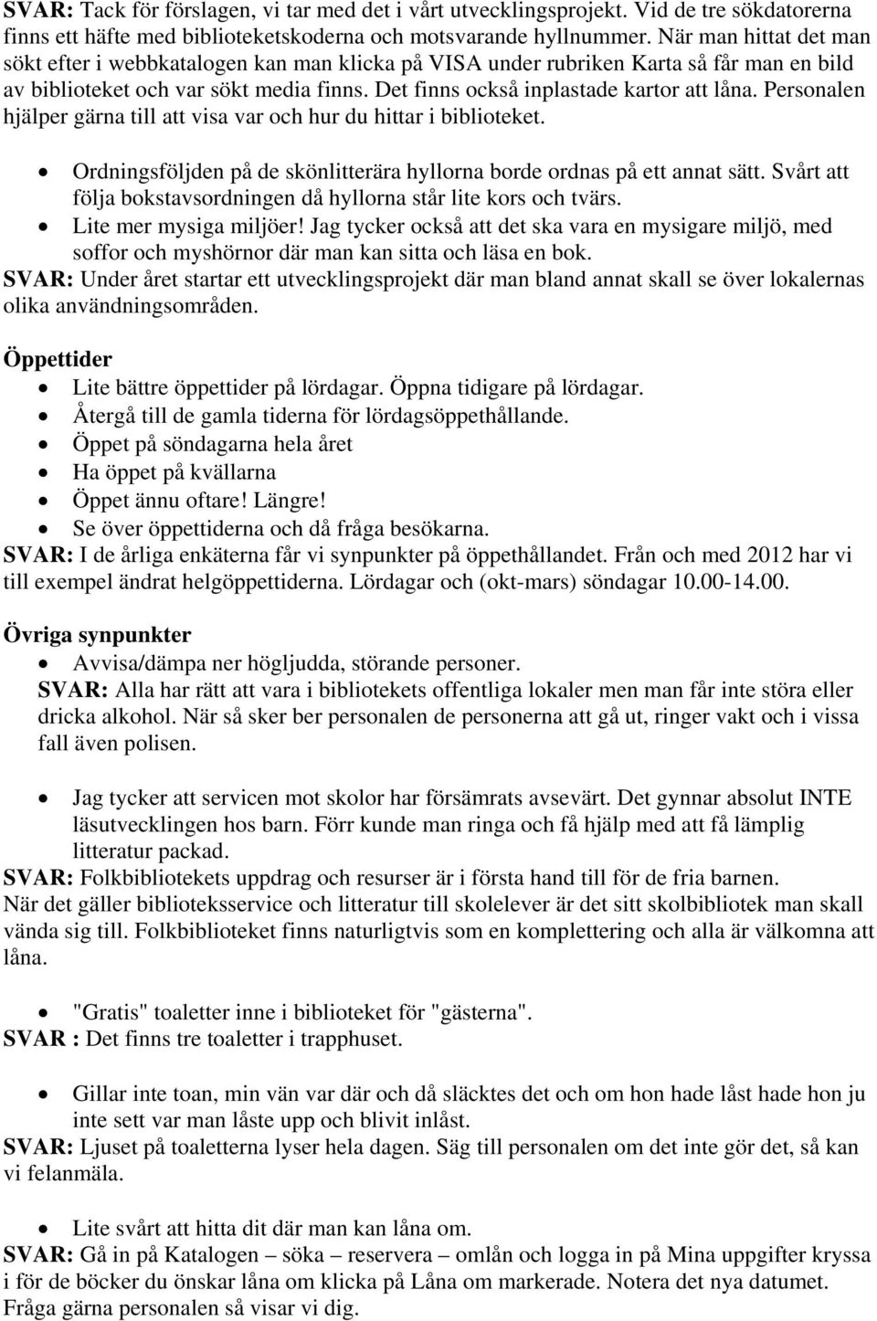 Personalen hjälper gärna till att visa var och hur du hittar i biblioteket. Ordningsföljden på de skönlitterära hyllorna borde ordnas på ett annat sätt.