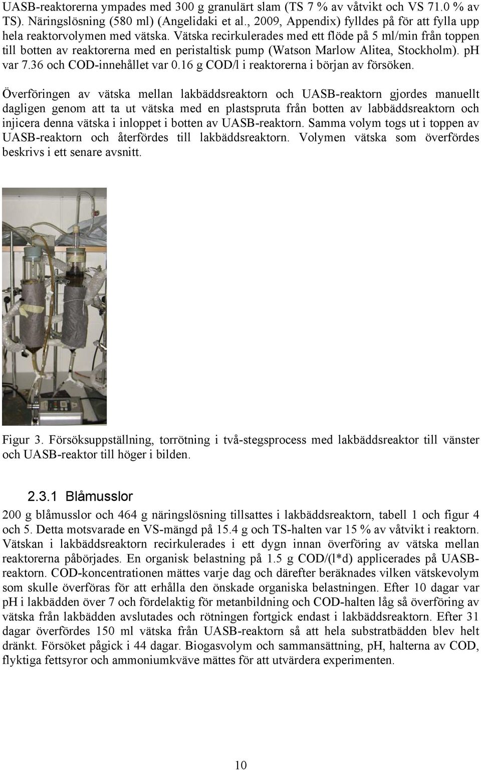 Vätska recirkulerades med ett flöde på 5 ml/min från toppen till botten av reaktorerna med en peristaltisk pump (Watson Marlow Alitea, Stockholm). ph var 7.36 och COD-innehållet var 0.