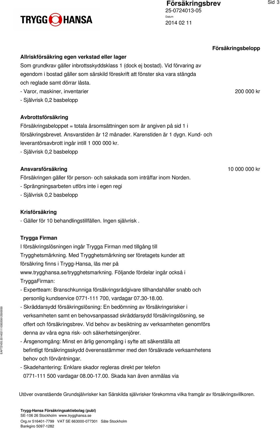 - Varor, maskiner, inventarier 200 000 kr Avbrottsförsäkring Försäkringsbeloppet = totala årsomsättningen som är angiven på sid 1 i försäkringsbrevet. Ansvarstiden är 12 månader.