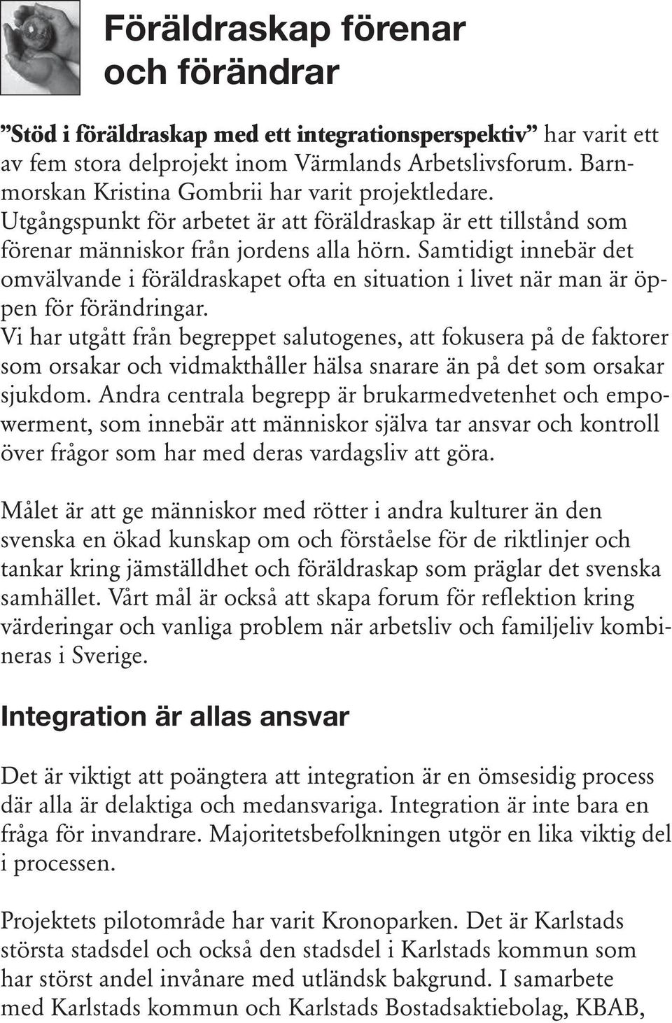 Samtidigt innebär det omvälvande i föräldraskapet ofta en situation i livet när man är öppen för förändringar.