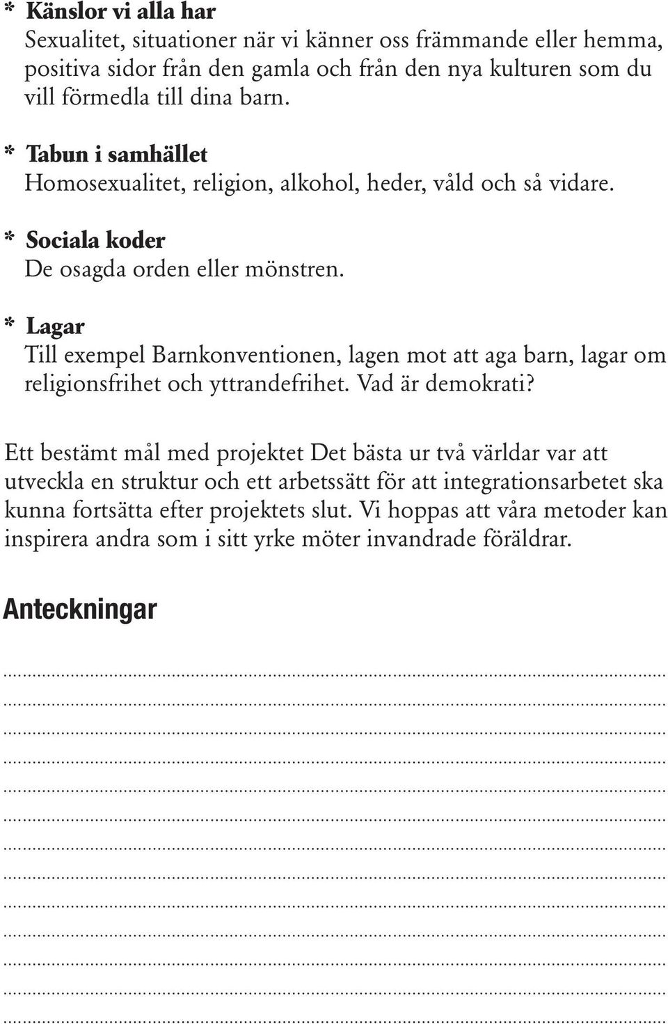 * Lagar Till exempel Barnkonventionen, lagen mot att aga barn, lagar om religionsfrihet och yttrandefrihet. Vad är demokrati?