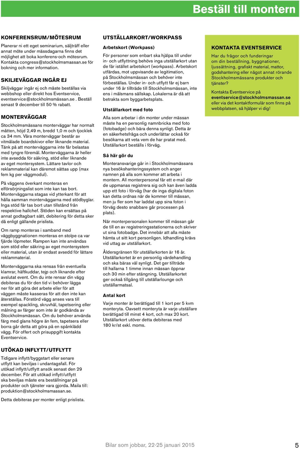 SKILJEVÄGGAR INGÅR EJ Skiljväggar ingår ej och måste beställas via webbshop eller direkt hos Eventservice, eventservice@stockholmsmässan.se. Beställ senast 9 december till 50 % rabatt.