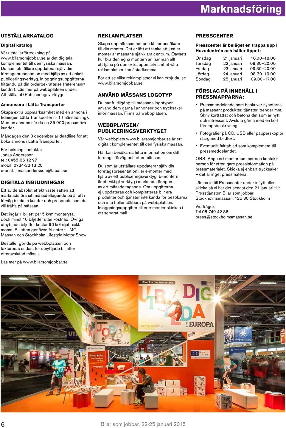 Läs mer på webbplatsen under: Att ställa ut / Publiceringsverktyget Annonsera i Lätta Transporter Skapa extra uppmärksamhet med en annons i tidningen Lätta Transporter nr 1 (mässtidning).
