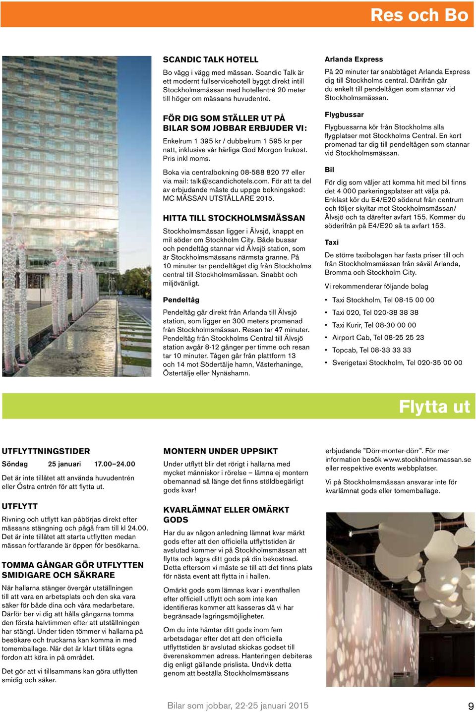 Boka via centralbokning 08-588 820 77 eller via mail: talk@scandichotels.com. För att ta del av erbjudande måste du uppge bokningskod: MC MÄSSAN UTSTÄLLARE 2015.