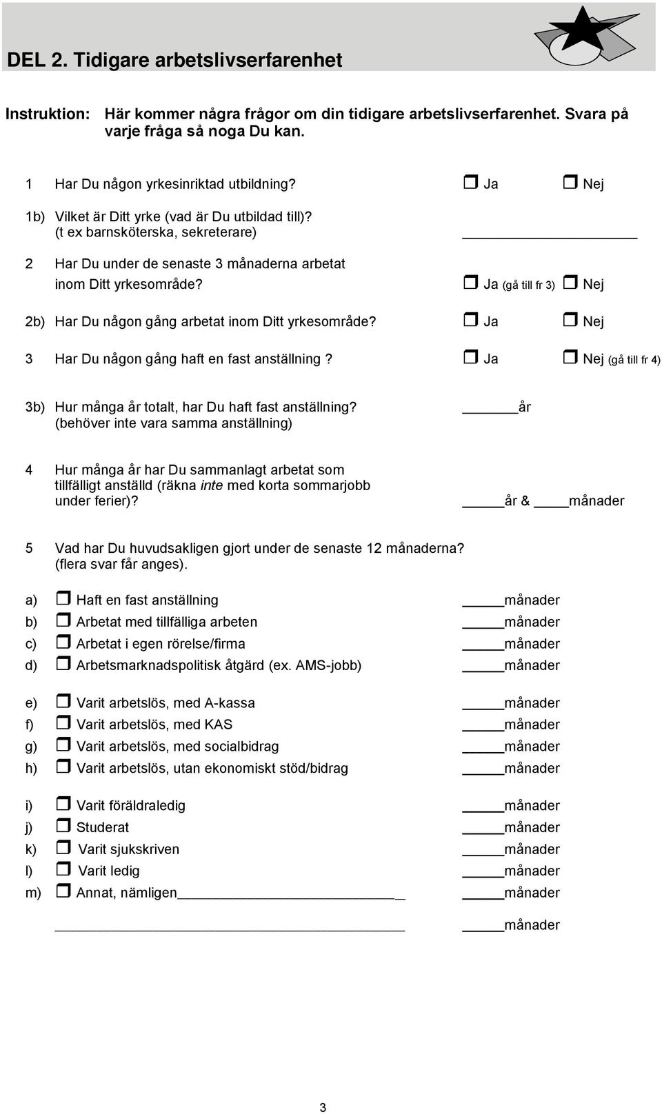 Ja (gå till fr 3) Nej 2b) Har Du någon gång arbetat inom Ditt yrkesområde? Ja Nej 3 Har Du någon gång haft en fast anställning?