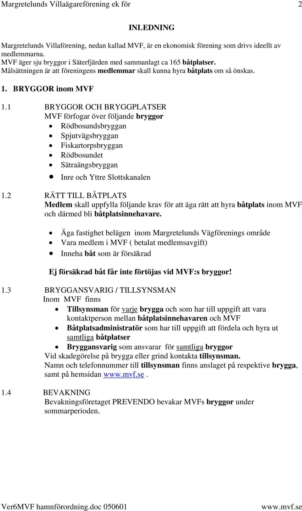 1 BRYGGOR OCH BRYGGPLATSER MVF förfogar över följande bryggor Rödbosundsbryggan Spjutvägsbryggan Fiskartorpsbryggan Rödbosundet Sätraängsbryggan Inre och Yttre Slottskanalen 1.