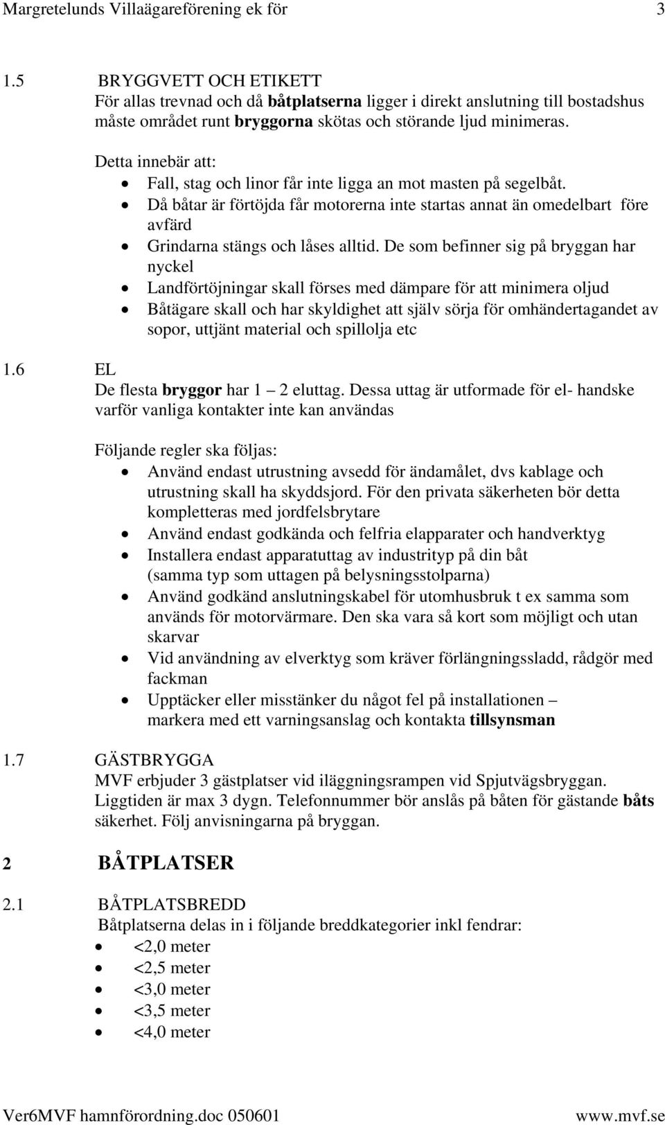 Detta innebär att: Fall, stag och linor får inte ligga an mot masten på segelbåt. Då båtar är förtöjda får motorerna inte startas annat än omedelbart före avfärd Grindarna stängs och låses alltid.