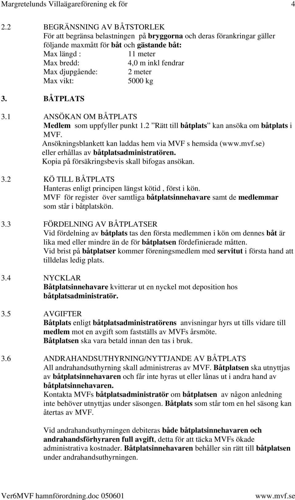 djupgående: 2 meter Max vikt: 5000 kg 3. BÅTPLATS 3.1 ANSÖKAN OM BÅTPLATS Medlem som uppfyller punkt 1.2 Rätt till båtplats kan ansöka om båtplats i MVF.